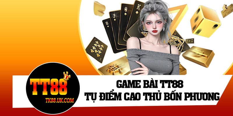 Game bài TT88 – Tụ điểm cao thủ bốn phương