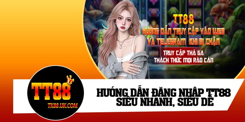 Hướng dẫn đăng nhập TT88 siêu nhanh, siêu dễ