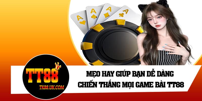 Mẹo hay giúp bạn dễ dàng chiến thắng mọi game bài TT88
