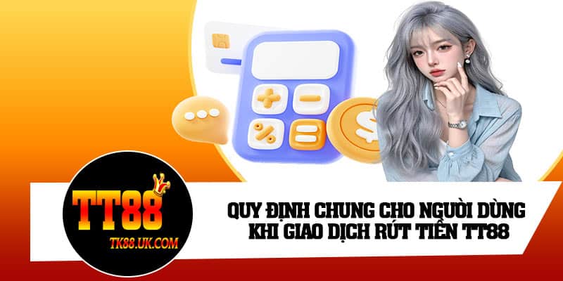 Quy định chung cho người dùng khi giao dịch rút tiền TT88