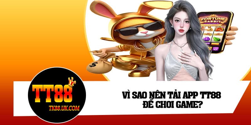 Vì sao nên tải app TT88 để chơi game?