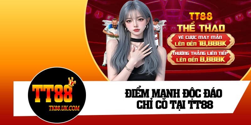 Điểm mạnh độc đáo chỉ có tại TT88