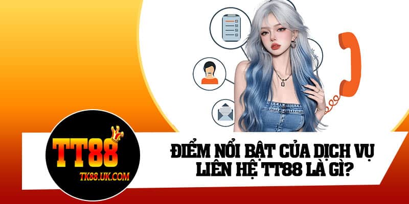 Điểm nổi bật của dịch vụ liên hệ TT88 là gì?