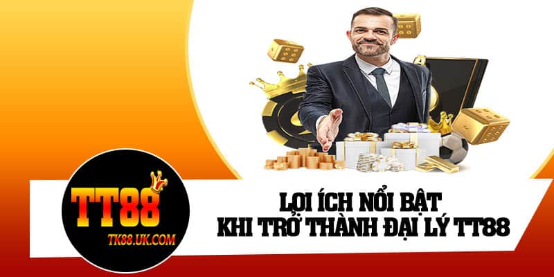 Lợi ích nổi bật khi trở thành đại lý TT88