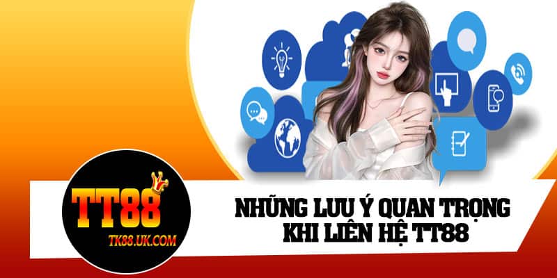 Những lưu ý quan trọng khi liên hệ TT88