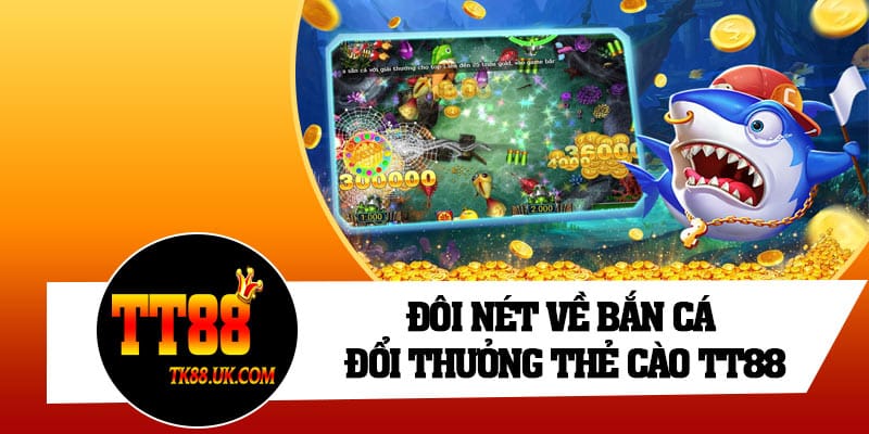 Đôi nét về bắn cá đổi thưởng thẻ cào TT88