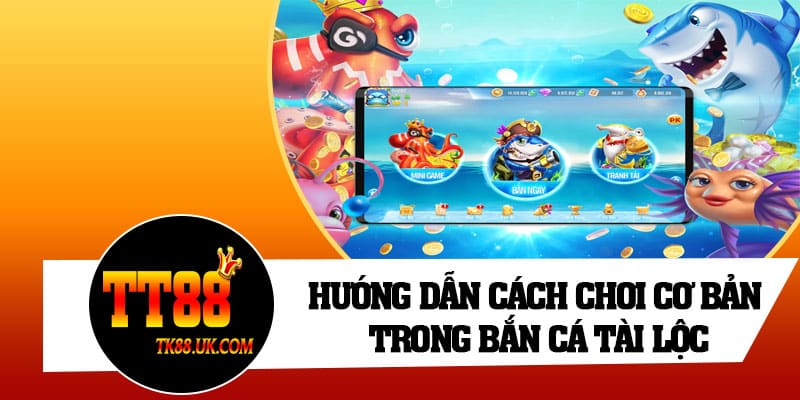 Hướng dẫn cách chơi cơ bản trong Bắn Cá Tài Lộc