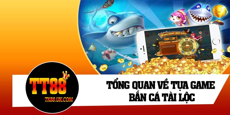 Tổng quan về tựa game Bắn Cá Tài Lộc