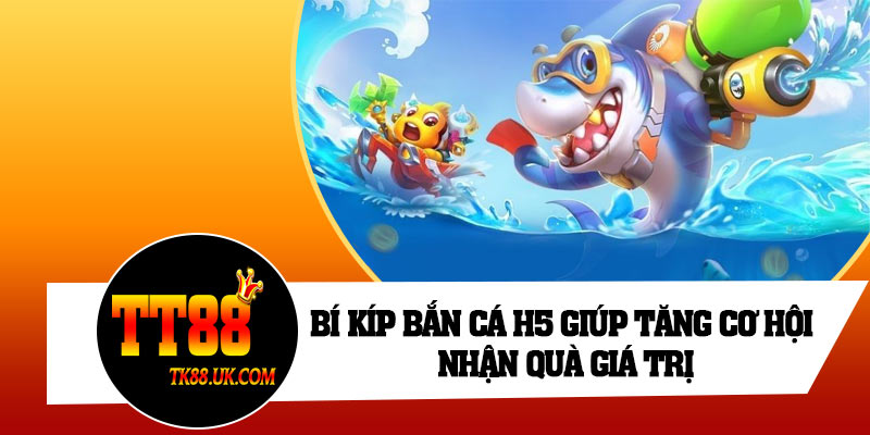 Bí kíp bắn cá H5 giúp tăng cơ hội nhận quà giá trị